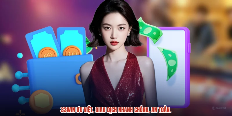 33Win ưu việt, giao dịch nhanh chóng, an toàn.