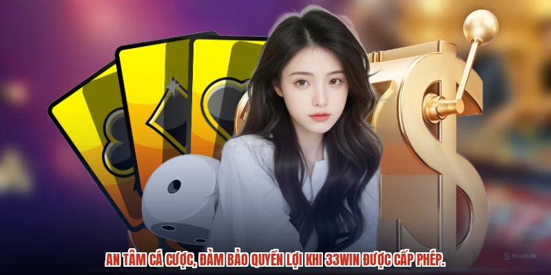 An tâm cá cược, đảm bảo quyền lợi khi 33Win được cấp phép.