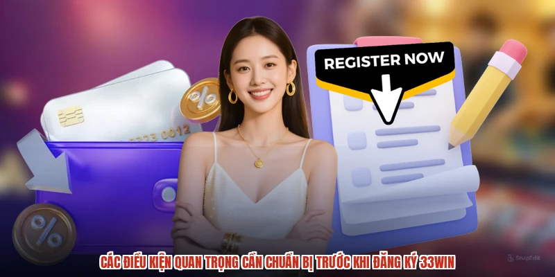 Các điều kiện quan trọng cần chuẩn bị trước khi đăng ký 33Win