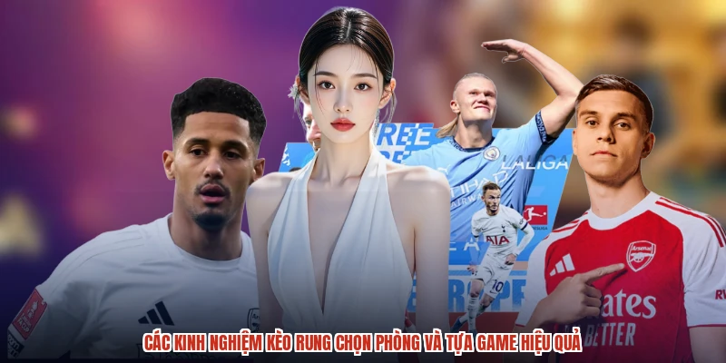 Các kinh nghiệm kèo rung chọn phòng và tựa game hiệu quả