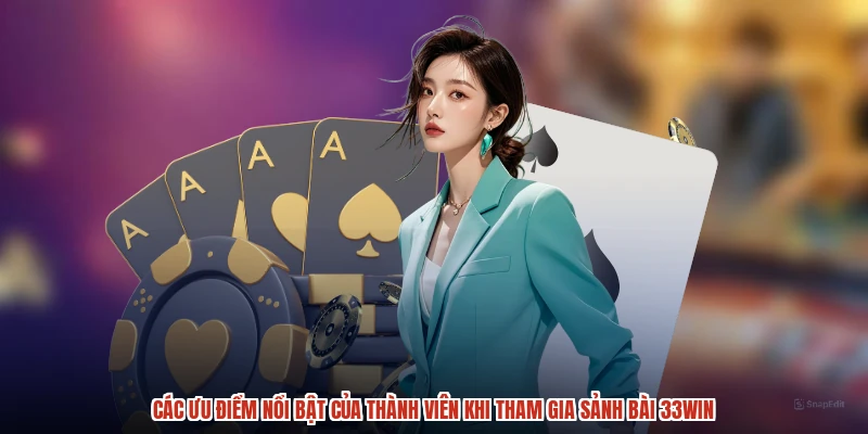 Các ưu điểm nổi bật của thành viên khi tham gia sảnh bài 33Win