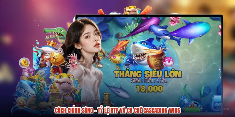 Cách Chỉnh Súng - Tỷ Lệ RTP Và Cơ Chế Cascading Wins