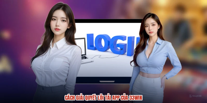 Cách giải quyết lỗi tải app của 33Win