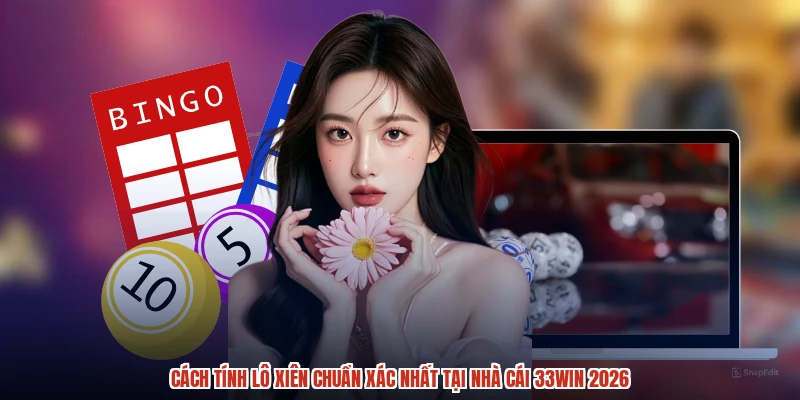 Cách Tính Lô Xiên Chuẩn Xác Nhất Tại Nhà Cái 33Win 2026