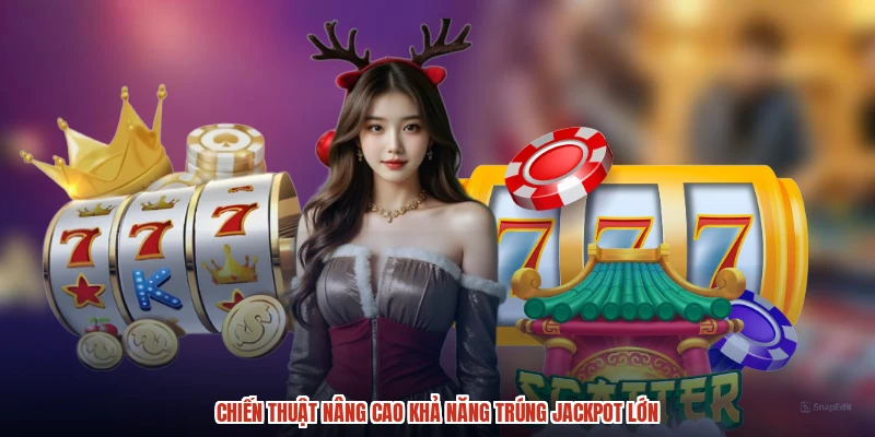 Chiến thuật nâng cao khả năng trúng jackpot lớn