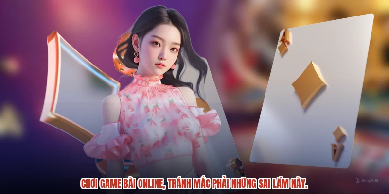 Chơi game bài online, tránh mắc phải những sai lầm này.