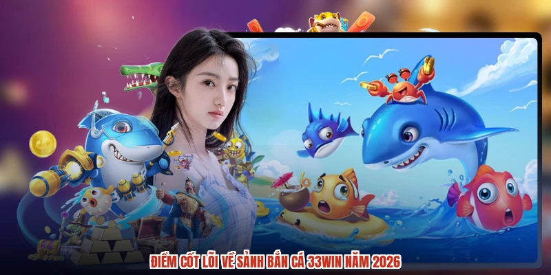 Điểm cốt lõi về sảnh bắn cá 33Win năm 2026