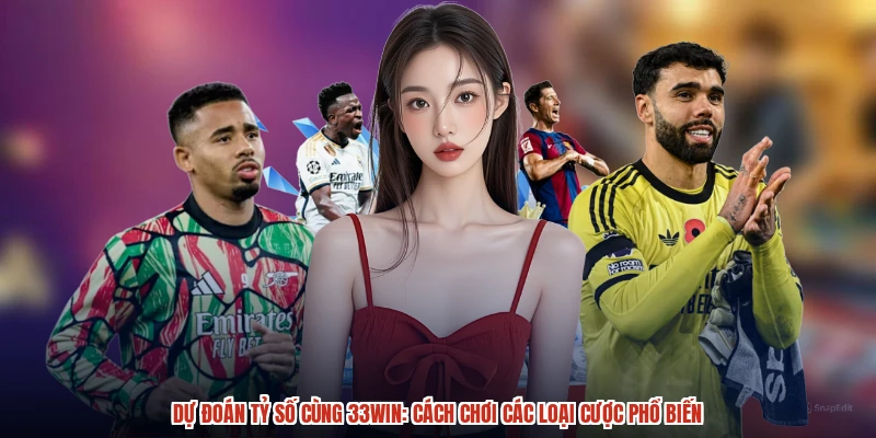 Dự Đoán Tỷ Số Cùng 33Win: Cách Chơi Các Loại Cược Phổ Biến