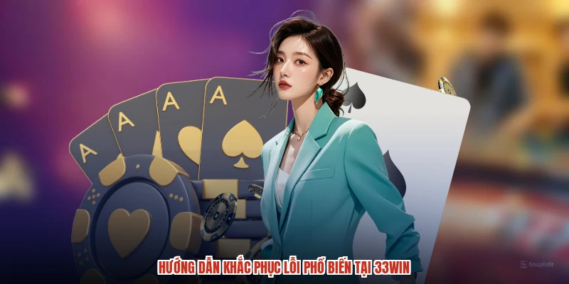Hướng dẫn khắc phục lỗi phổ biến tại 33Win