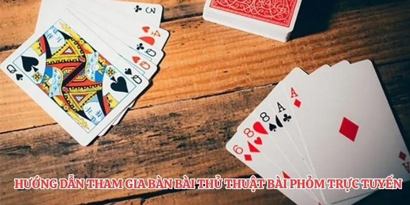 Hướng dẫn tham gia bàn bài thủ thuật bài phỏm trực tuyến 