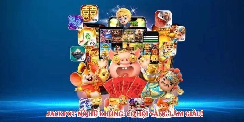 Jackpot nổ hũ khủng: Cơ hội vàng làm giàu!