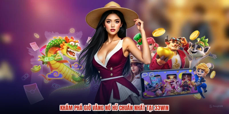 Khám phá giờ vàng nổ hũ chuẩn nhất tại 33Win