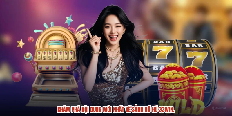 Khám phá nội dung mới nhất về sảnh nổ hũ 33Win.