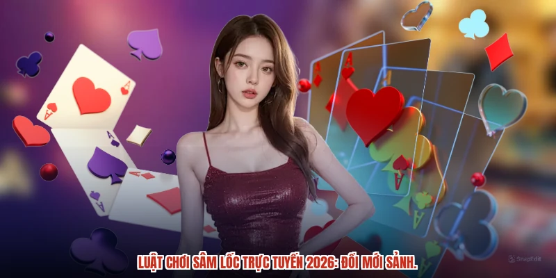 Luật chơi sâm lốc trực tuyến 2026: Đổi mới sảnh.