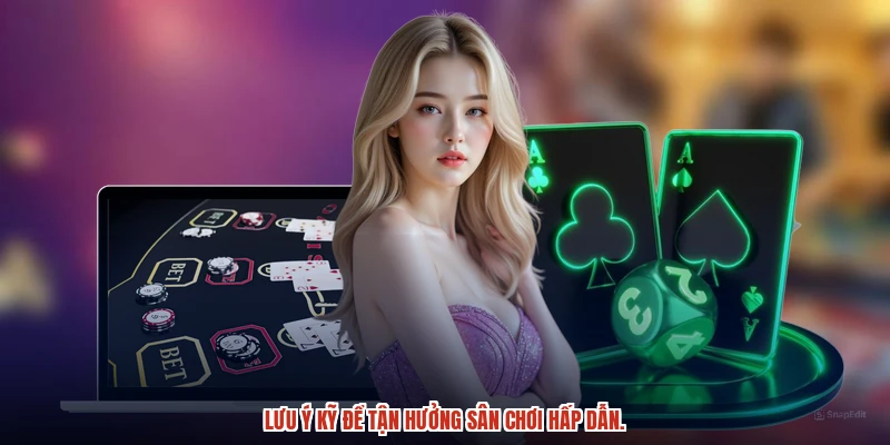 Lưu ý kỹ để tận hưởng sân chơi hấp dẫn.