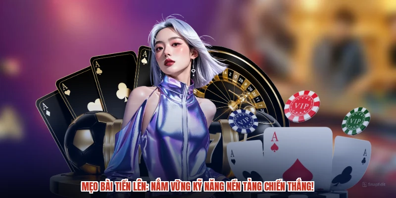 Mẹo bài tiến lên: Nắm vững kỹ năng nền tảng chiến thắng!