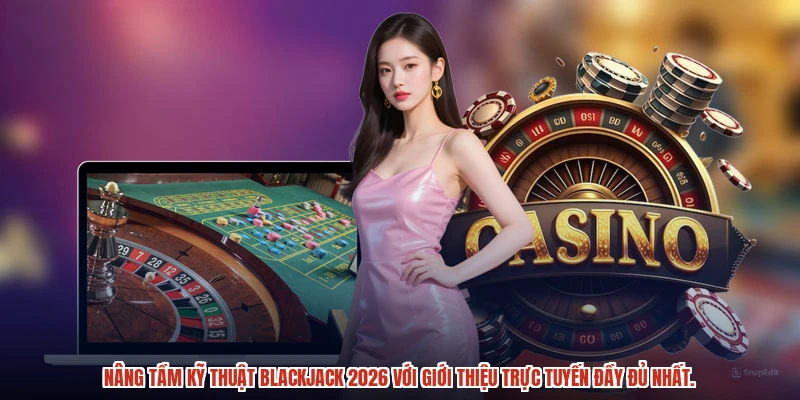 Nâng tầm kỹ thuật blackjack 2026 với giới thiệu trực tuyến đầy đủ nhất.