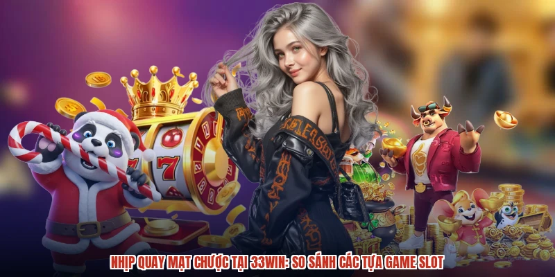 Nhịp Quay Mạt Chược Tại 33Win: So Sánh Các Tựa Game Slot