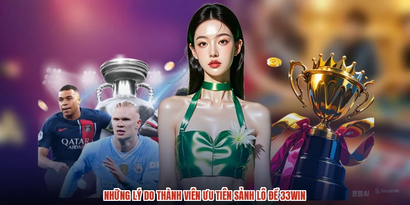 Những lý do thành viên ưu tiên sảnh lô đề 33Win