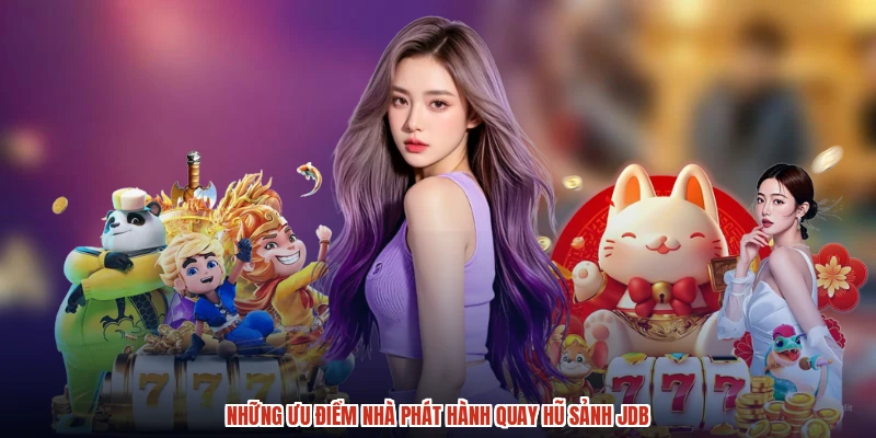 Những ưu điểm nhà phát hành quay hũ sảnh JDB