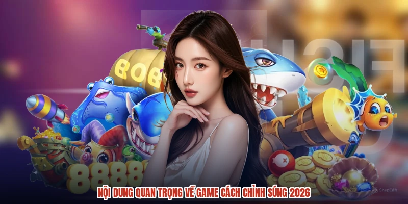 Nội dung quan trọng về game cách chỉnh súng 2026