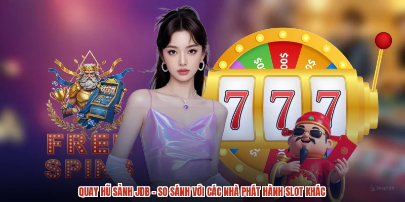 Quay Hũ Sảnh JDB - So Sánh Với Các Nhà Phát Hành Slot Khác