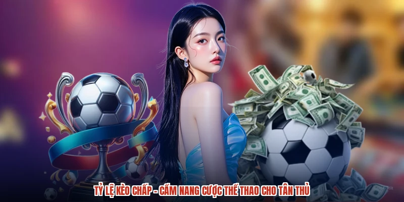 Tỷ Lệ Kèo Chấp - Cẩm Nang Cược Thể Thao Cho Tân Thủ